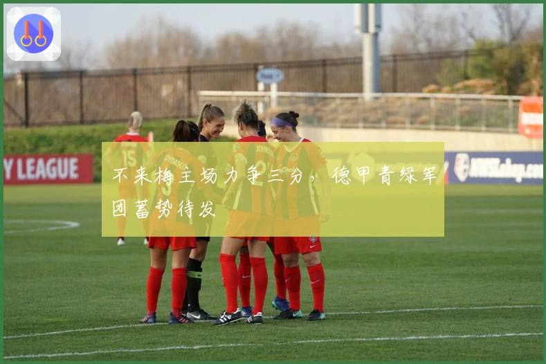 不来梅主场力争三分，德甲青绿军团蓄势待发