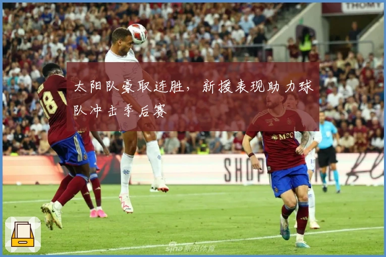 太阳队豪取连胜，新援表现助力球队冲击季后赛