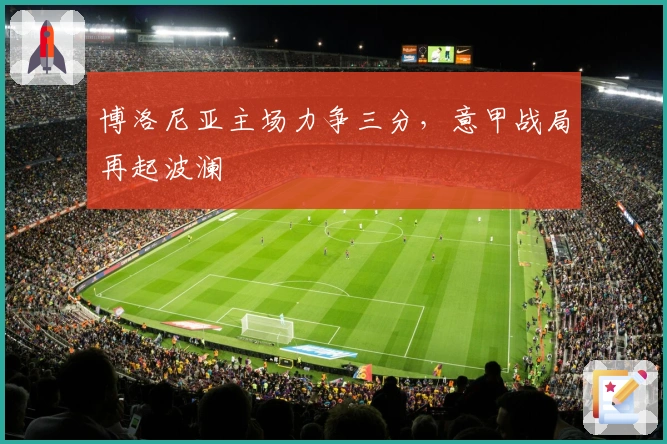 博洛尼亚主场力争三分,意甲战局再起波澜