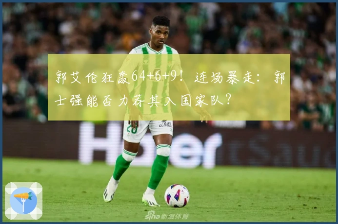 郭艾伦狂轰64+6+9！连场暴走：郭士强能否力荐其入国家队？