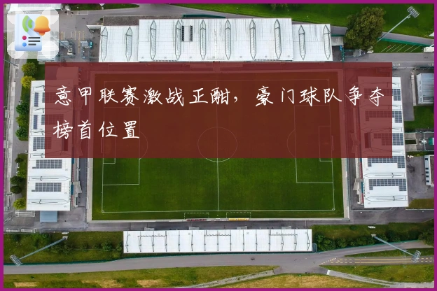 意甲联赛激战正酣，豪门球队争夺榜首位置