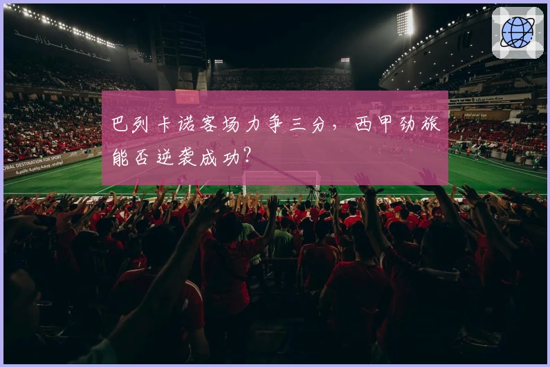 巴列卡诺客场力争三分，西甲劲旅能否逆袭成功？