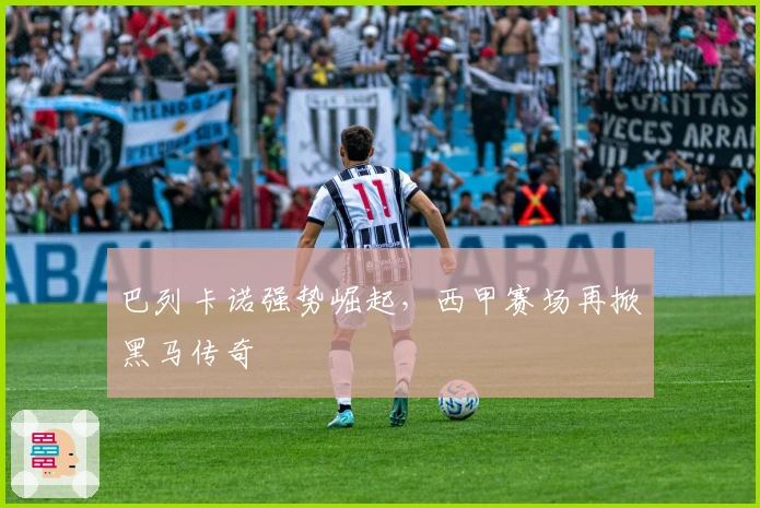 巴列卡诺强势崛起，西甲赛场再掀黑马传奇