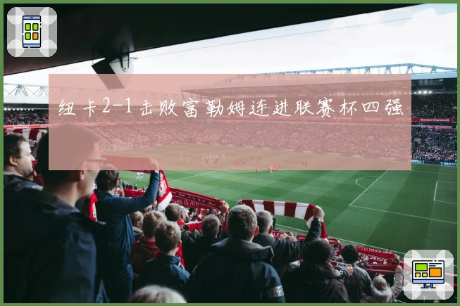 纽卡2-1击败富勒姆连进联赛杯四强