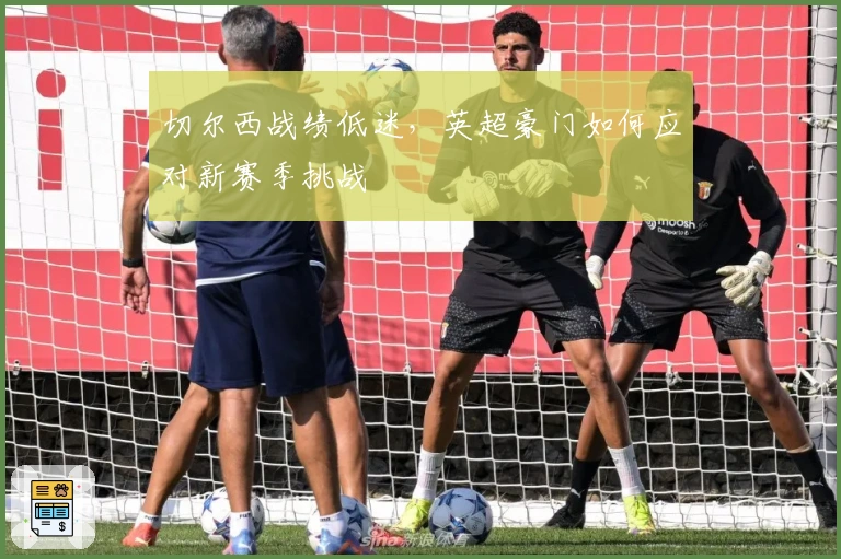 切尔西战绩低迷，英超豪门如何应对新赛季挑战