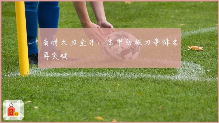 南特火力全开，法甲劲旅力争排名再突破