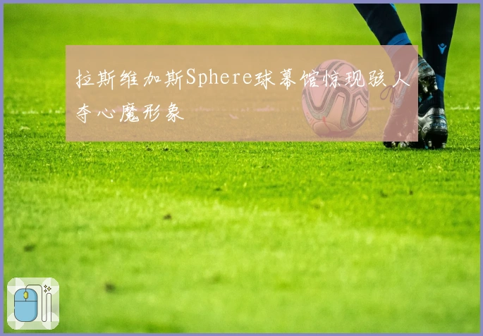 拉斯维加斯Sphere球幕馆惊现骇人夺心魔形象