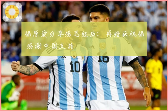 福原爱分享感恩经历：再婚获祝福 感谢中国支持