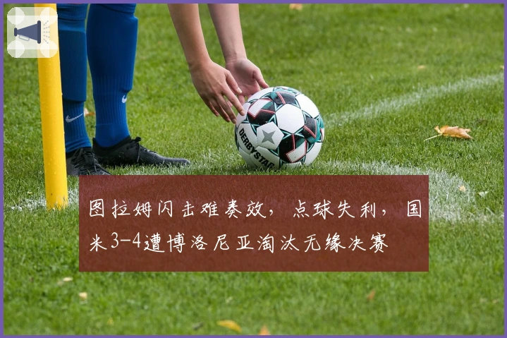 图拉姆闪击难奏效，点球失利，国米3-4遭博洛尼亚淘汰无缘决赛